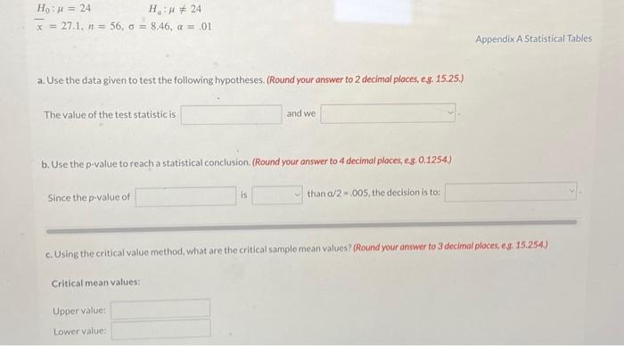 H0:=24Ha:=24x=27.1,n=56,=8.46,a=.01 Appendix A Statistical Tables a. Use the data given to