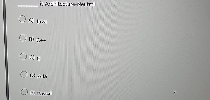  is Architecture-Neutral. A) Java B)C++ C)C D) Ada E) Pascal 