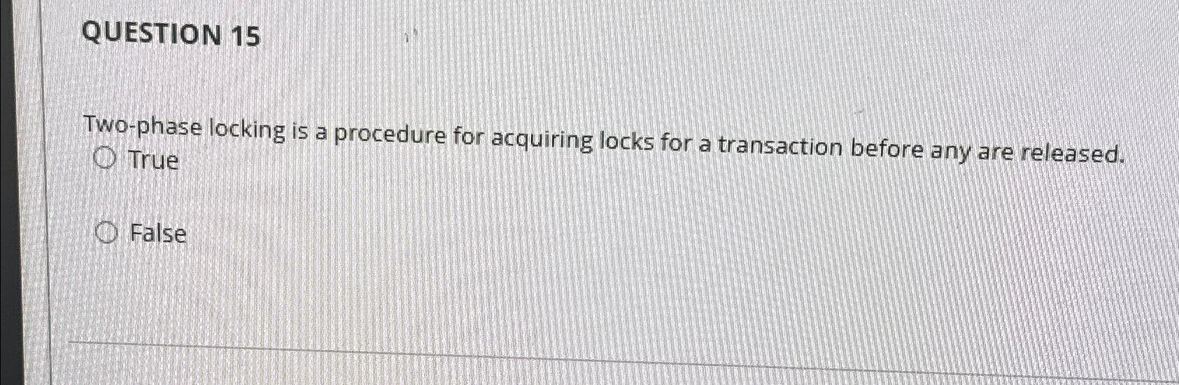  QUESTION 15 Two-phase locking is a procedure for acquiring locks for