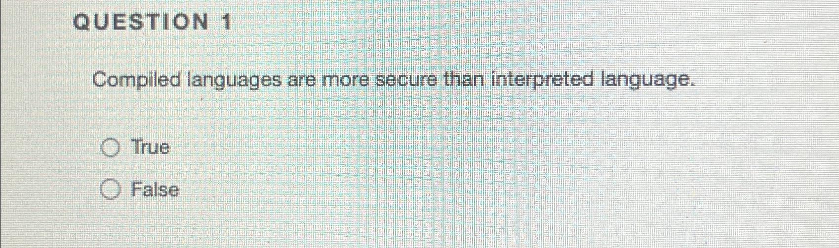  QUESTION 1 Compiled languages are more secure than interpreted language. True