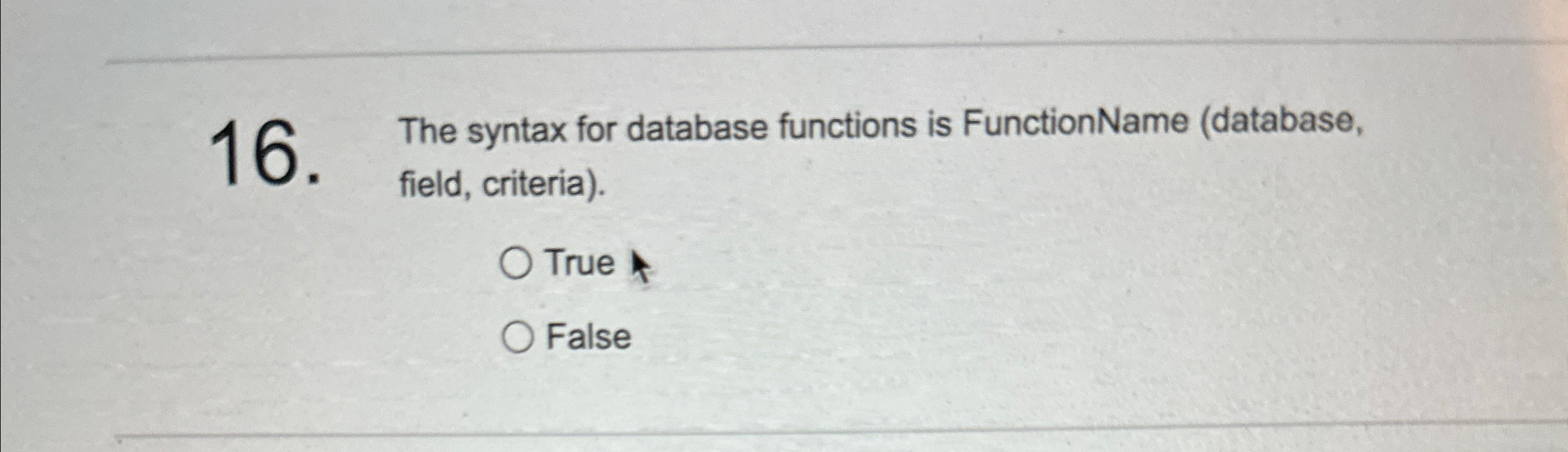  The syntax for database functions is FunctionName (database, field, criteria). True