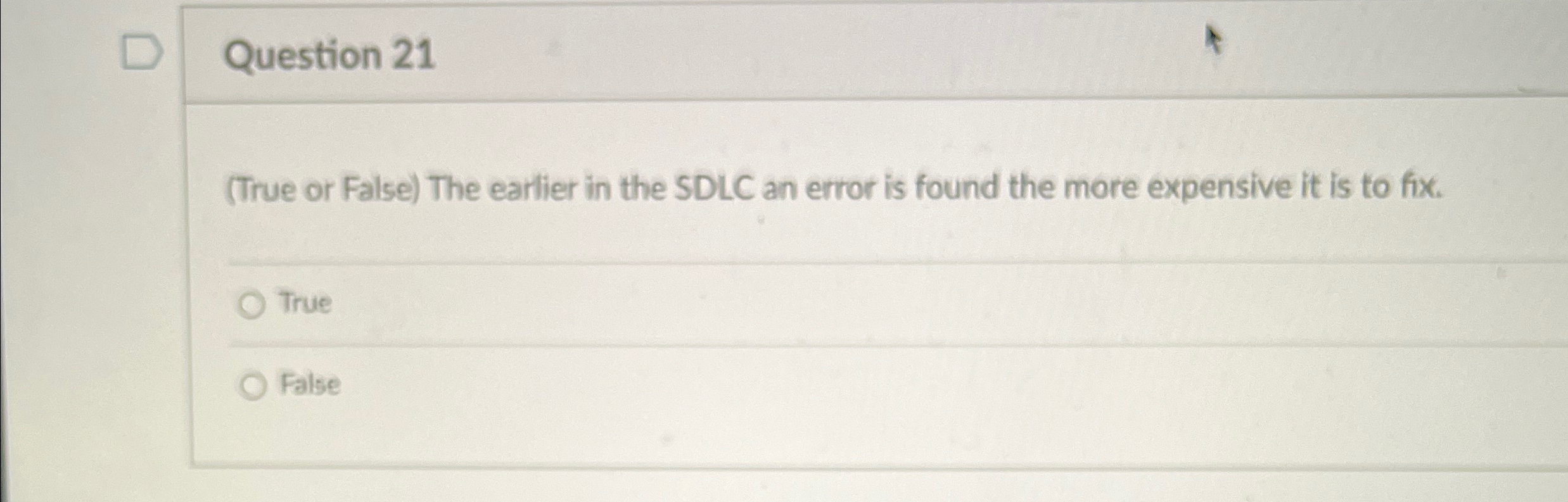  Question 21 (True or False) The earlier in the SDLC an