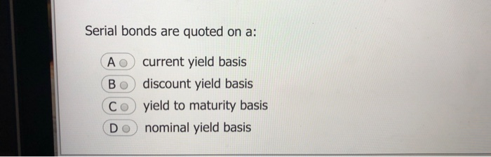  Serial bonds are quoted on a: A current yield basis BO