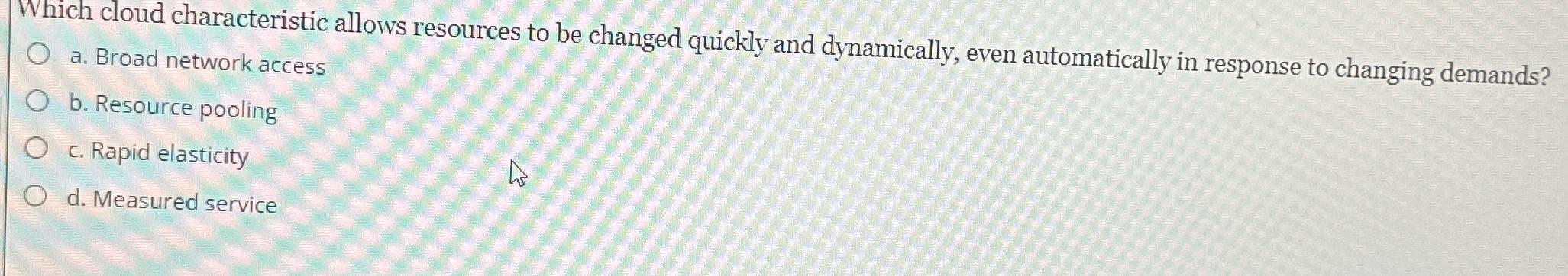  Which cloud characteristic allows resources to be changed quickly and dynamically,