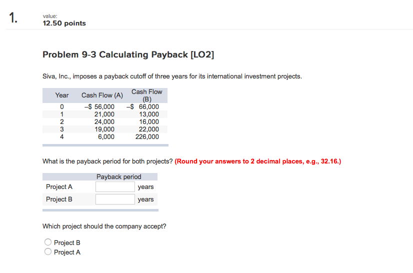  1. value: points 12.50 Problem 9-3 Calculating Payback [LO2] Siva, Inc.,