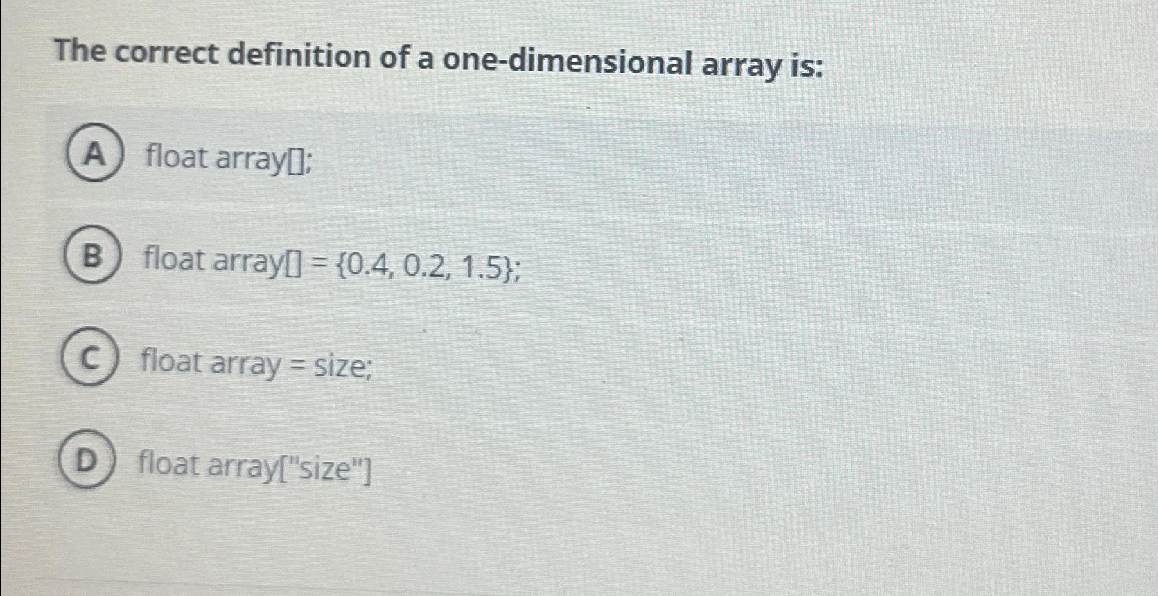  The correct definition of a one-dimensional array is: float array[]; float