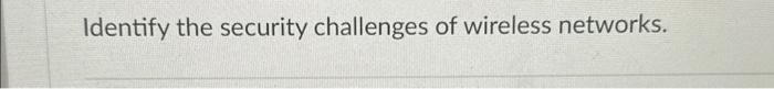  Identify the security challenges of wireless networks
