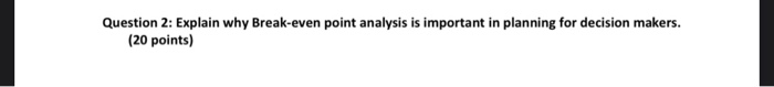  Question 2: Explain why Break-even point analysis is important in planning