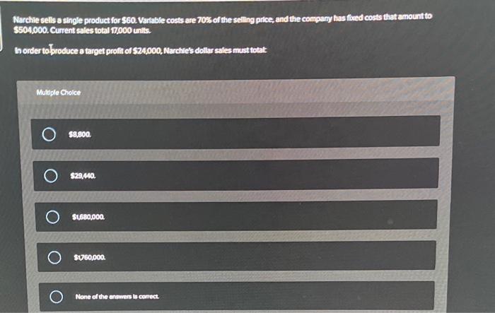  Narchie sells a single product for 560 . Variable costs are