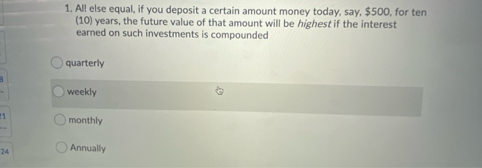  1. All else equal, if you deposit a certain amount money
