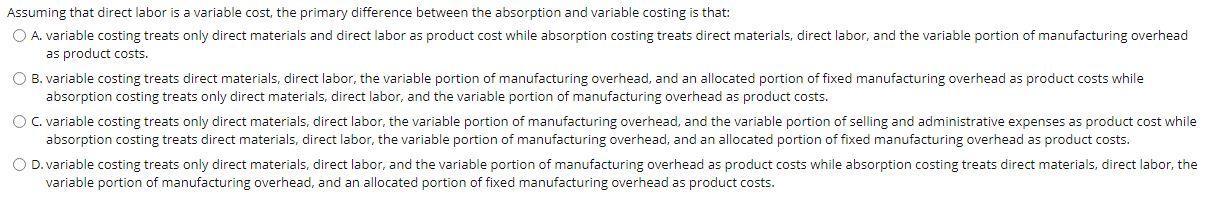  Assuming that direct labor is a variable cost, the primary difference