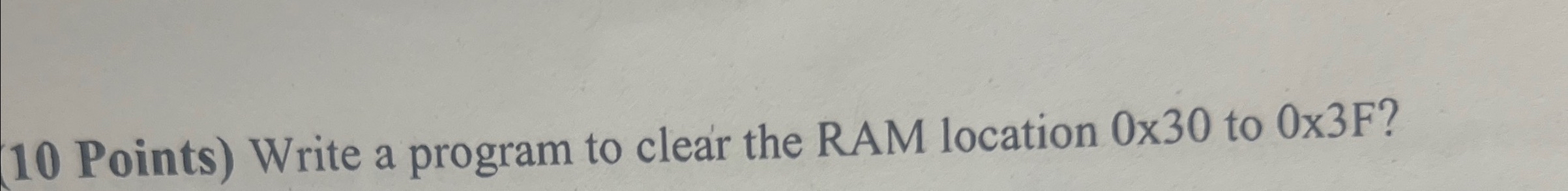  10 Points) Write a program to clear the RAM location 030