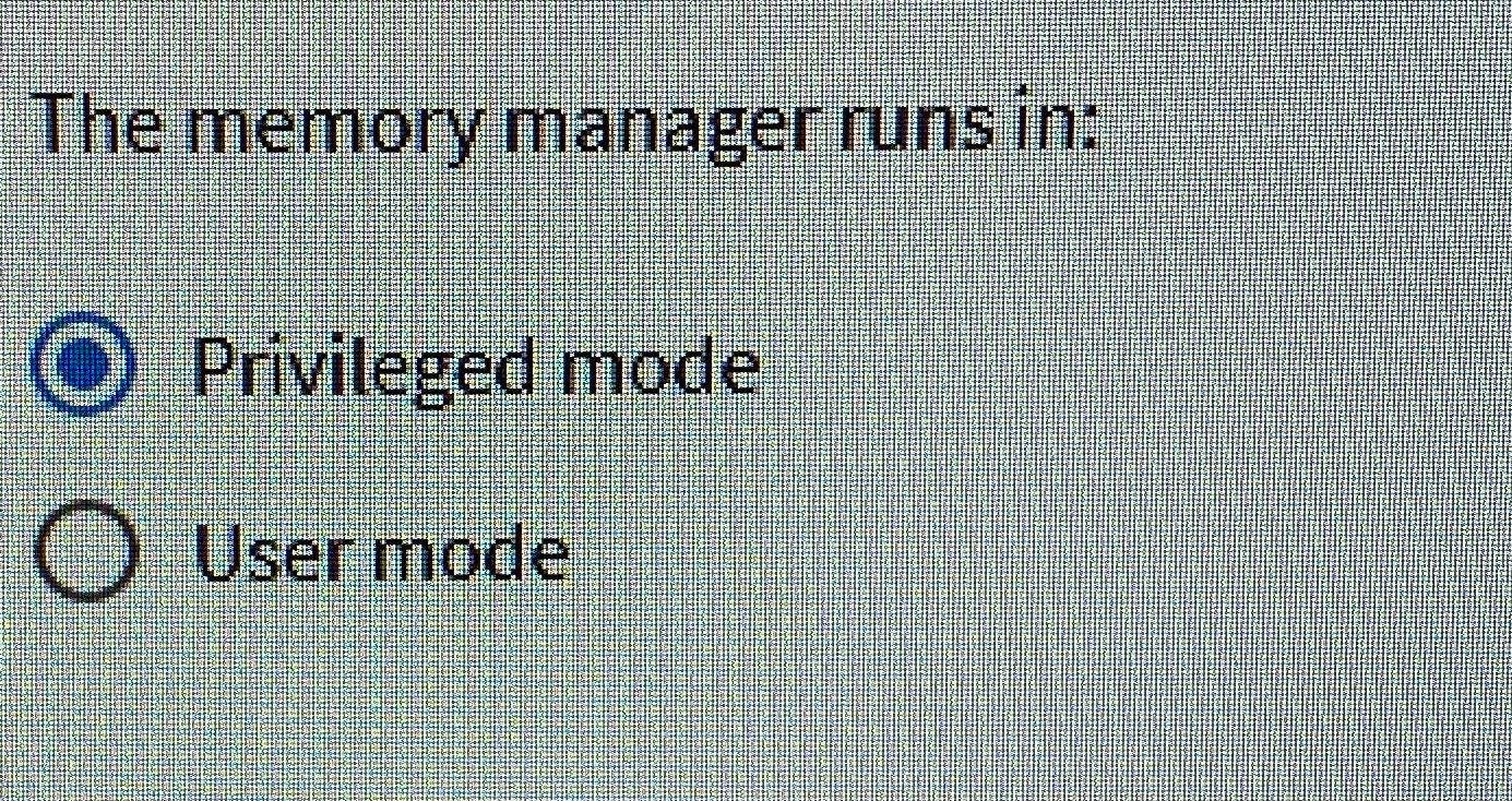  The memory manager runs in: Privileged mode User mode 