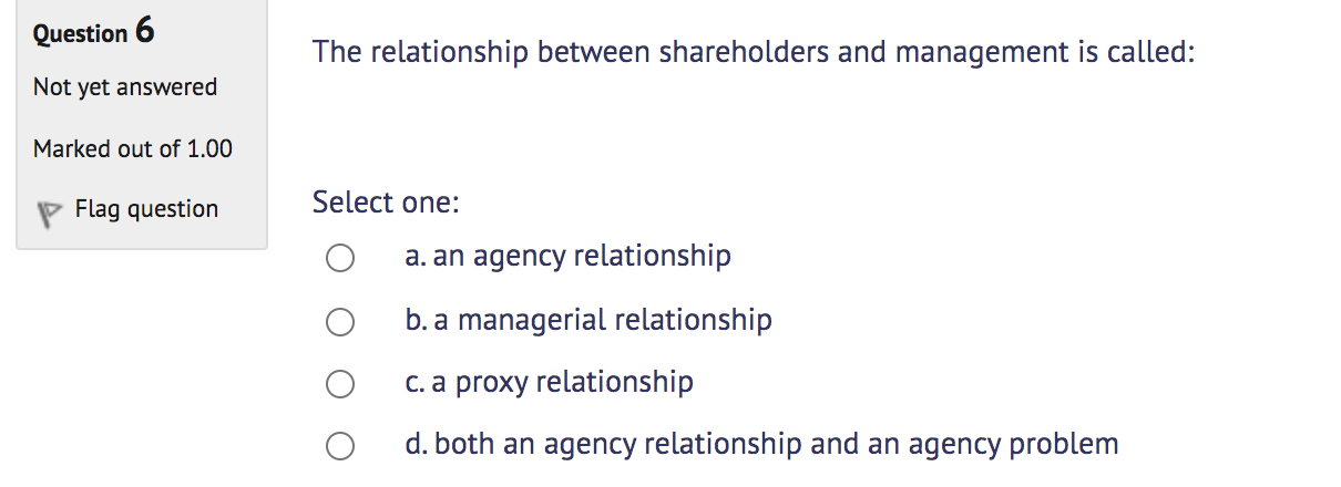  Question 6 The relationship between shareholders and management is called: Not