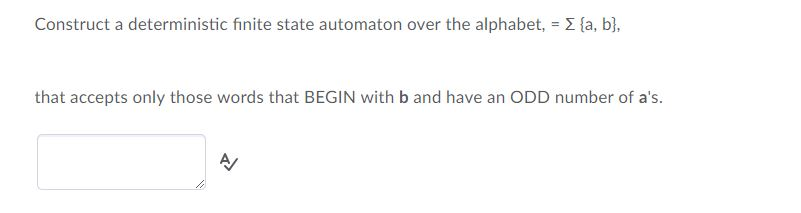 Construct a deterministic finite state automaton over the alphabet, fa, b,