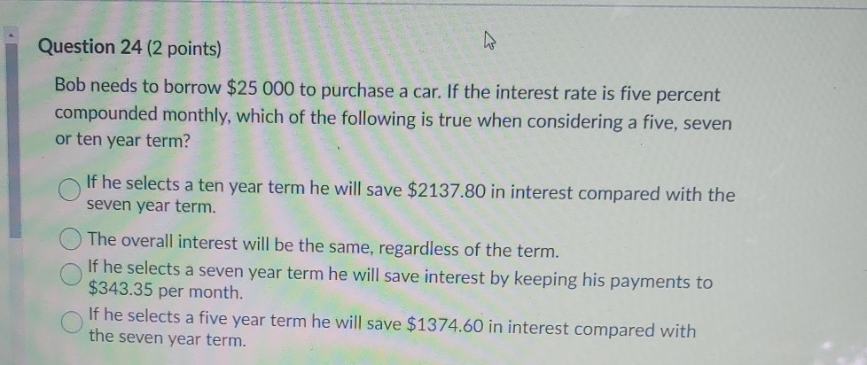  Question 24 (2 points) Bob needs to borrow $25 000 to