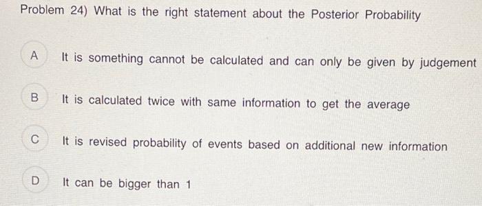  Problem 24) What is the right statement about the Posterior Probability