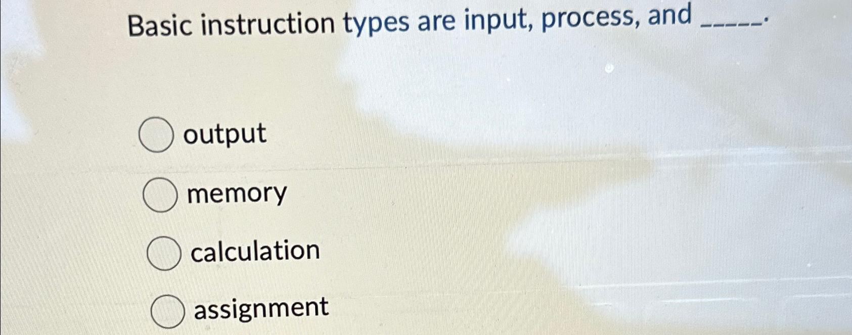  Basic instruction types are input, process, and output memory calculation assignment