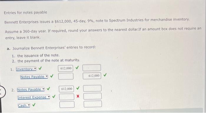  Entries for notes payable Bennett Enterprises issues a $612,000,45-day, 9%, note