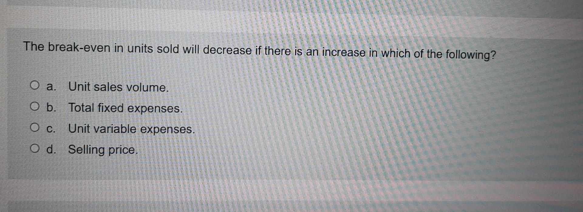  The break-even in units sold will decrease if there is an