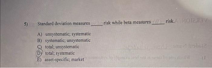  5) Standard deviation measures brisk while beta measures Wrisk. M A)
