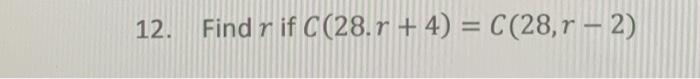  12. Find r if C(28.r + 4) = C(28,r - 2)