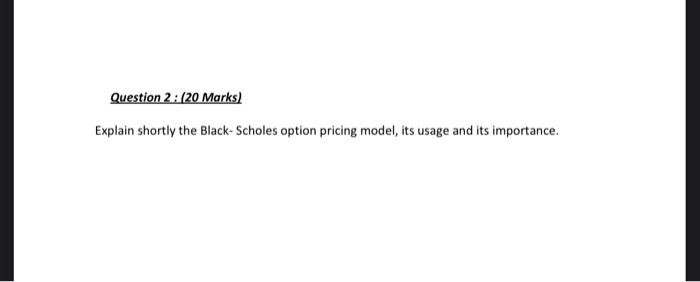 Explain shortly the Black- Scholes option pricing model, its usage and its