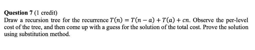  Question 7 (1 credit) Draw a recursion tree for the recurrence