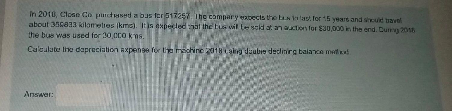  need a answer In 2018, Close Co. purchased a bus for