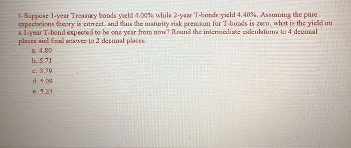  7- Suppose 1-year Treasury bonds yield 4.00% while 2-year T-bonds yield