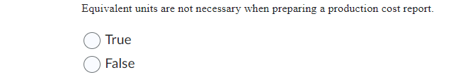 Equivalent units are not necessary when preparing a production cost report. True