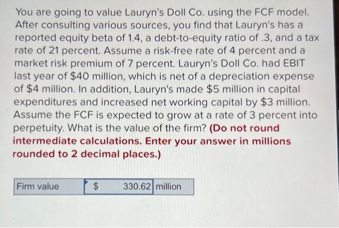  You are going to value Lauryn's Doll Co. using the FCF