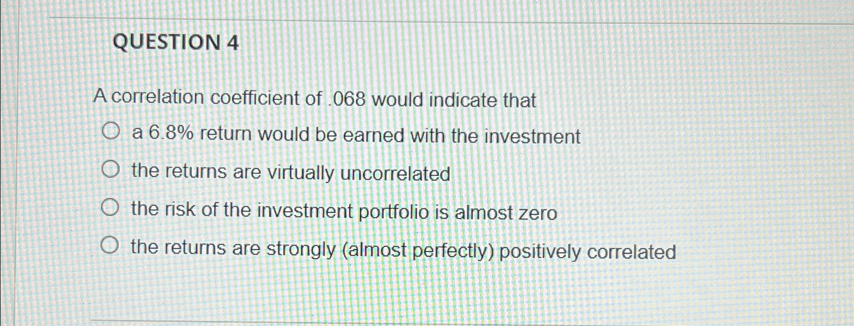 QUESTION 4\ A correlation coefficient of .068 would indicate that a