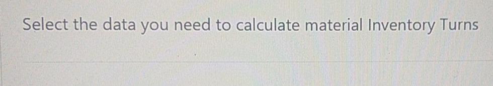  Select the data you need to calculate material Inventory Turns