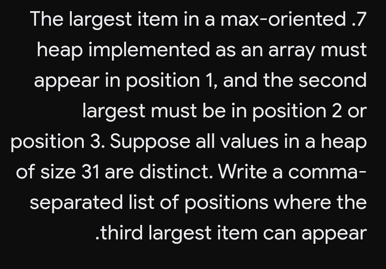 Algorithm analysis The largest item in a max-oriented .7 heap implemented as