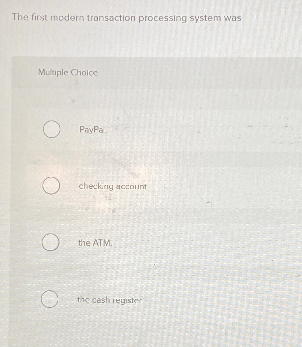  The first modern transaction processing system was Multiple Choice PayPal. checking