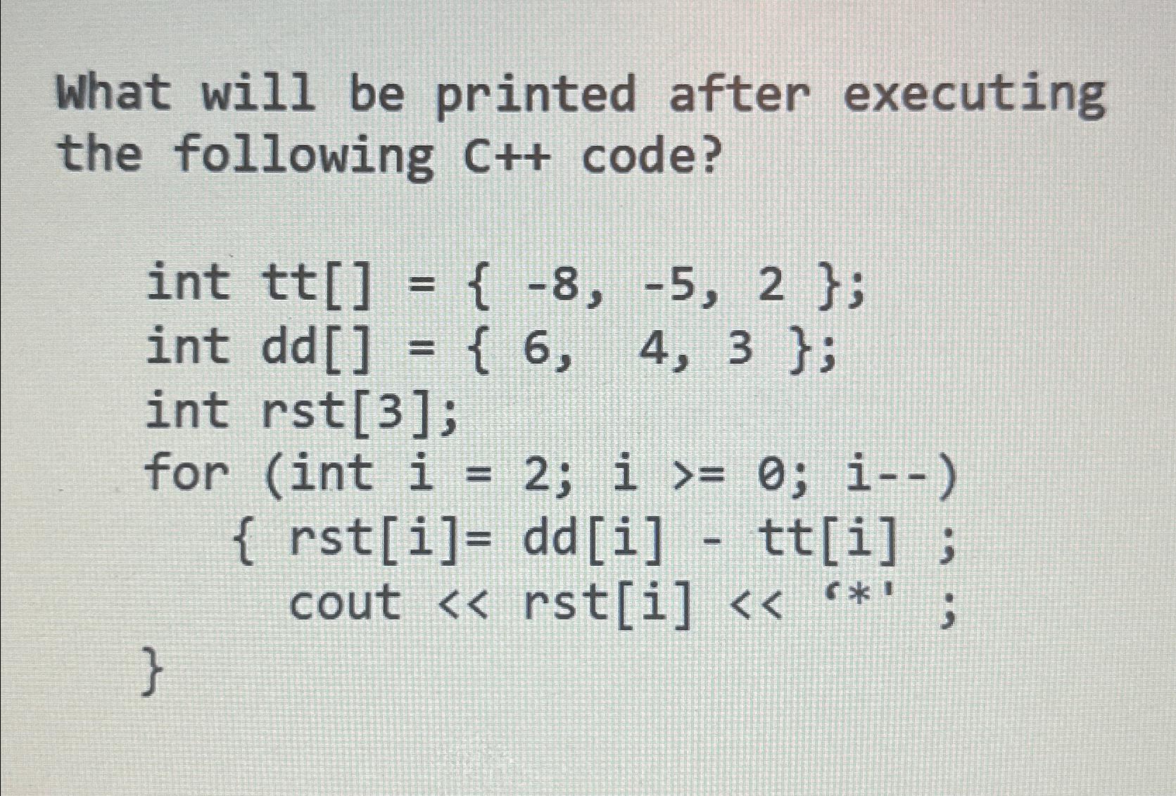  What will be printed after executing the following C++ code? int