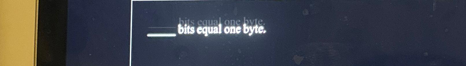  bits equal one byte. 