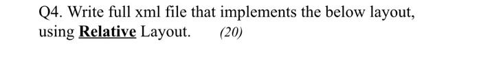 android studio Q4. Write full xml file that implements the below layout,