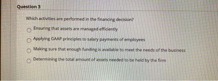  Question 3 Which activities are performed in the financing decision? Ensuring