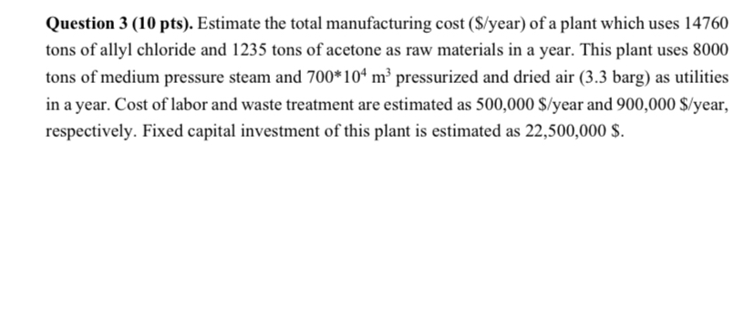  Question 3(10 pts). Estimate the total manufacturing cost ($/year) of a