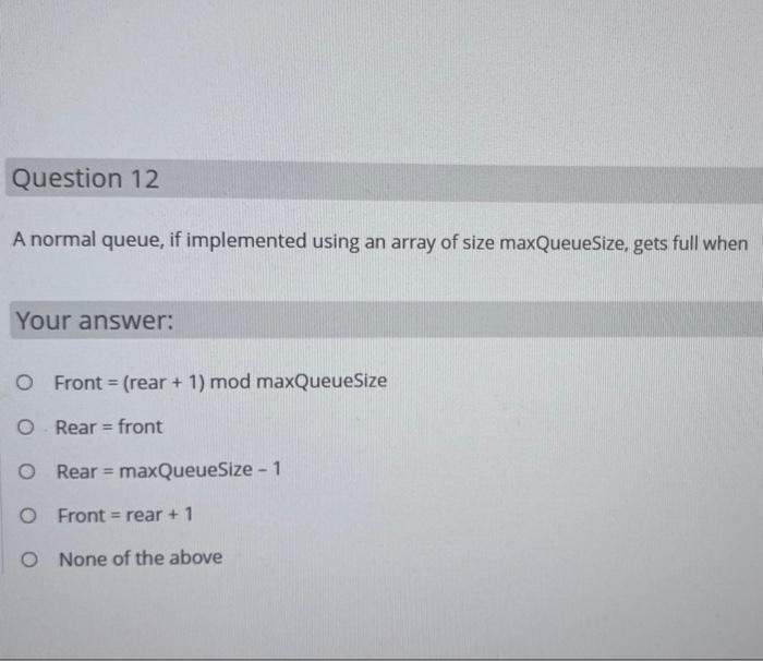 fast answer please Question 12 A normal queue, if implemented using an