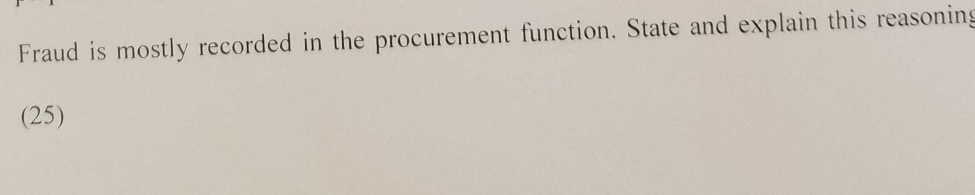  Fraud is mostly recorded in the procurement function. State and explain