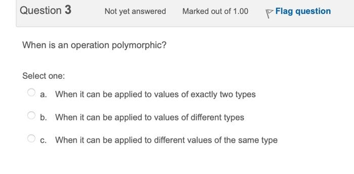  When is an operation polymorphic? Select one: a. When it can