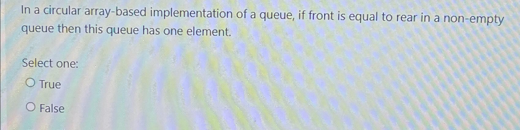  In a circular array-based implementation of a queue, if front is