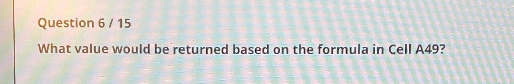  Question 6/15 What value would be returned based on the formula