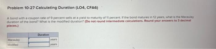 Correct answers plz!! Problem 10.27 Calculating Duration (LO4, CFA6) A bond with