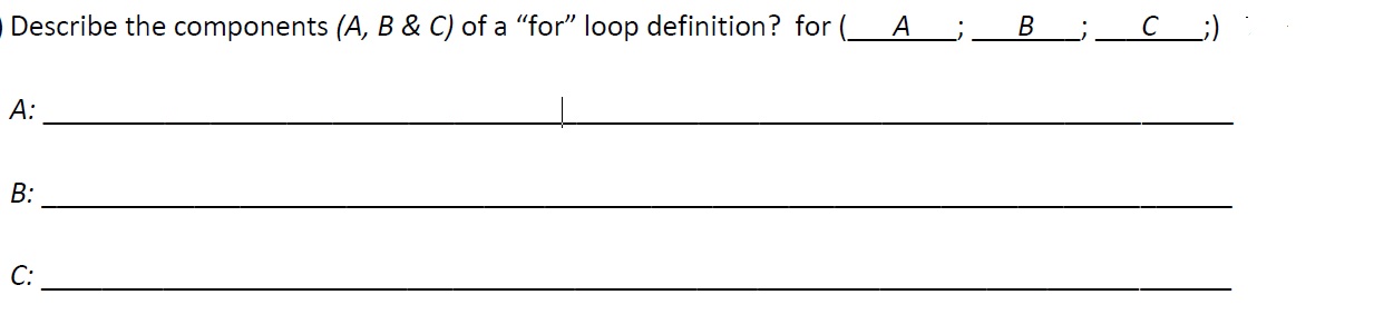  Describe the components (A,B&C) of a "for" loop definition? for ;