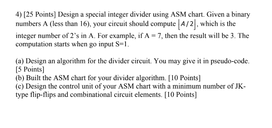  [25 Points] Design a special integer divider using ASM chart. Given