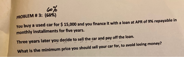 PROBLEM #3: (65%) You buy a used car for $ 15,000